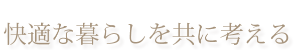 快適な暮らしを共に考える